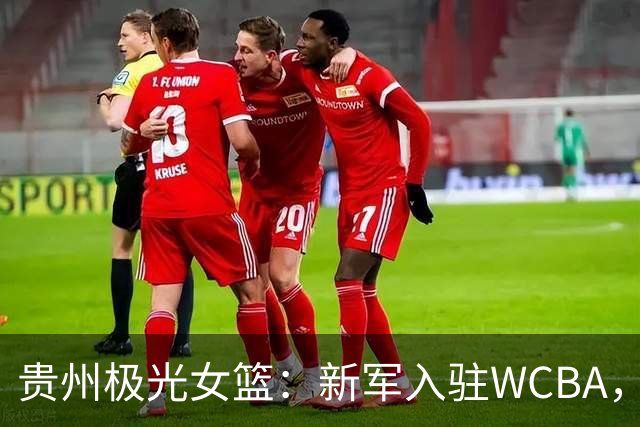 贵州极光女篮：新军入驻WCBA，开启西南篮球新篇章